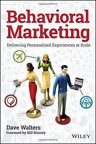 Behavioral Marketing Delivering Personalized Experiences At Scale by Dave Walters, Bill Nussey - 978-1-119-07639-1