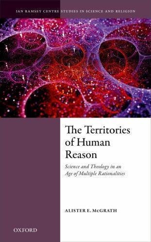 The Territories Of Human Reason Science And Theology In An Age Of Multiple Rationalities by Alister E. McGrath - 0198813104