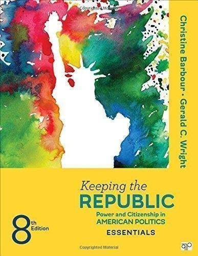 Keeping The Republic Power And Citizenship In American Politics The Essentials 8Th Edition by Christine Barbour, Gerald C Wright Year: 2016 - 1506349986