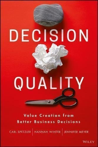 Decision Quality Value Creation From Better Business Decisions by Carl Spetzler, Hannah Winter, Jennifer Meyer - 1119144671
