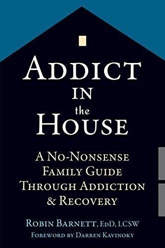 Addict In The House A No Nonsense Family Guide Through Addiction And Recovery by Robin Barnett EdD LCSW, Darren Kavinoky - 1626252602