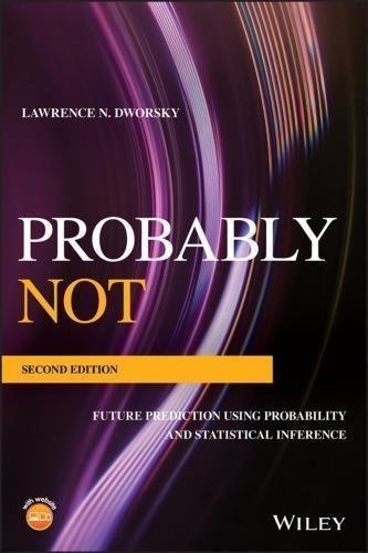 Probably Not Future Prediction Using Probability And Statistical Inference 2Nd Edition by Lawrence N. Dworsky Publisher: John Wiley ; Sons, Year: 2019 - 1119518105