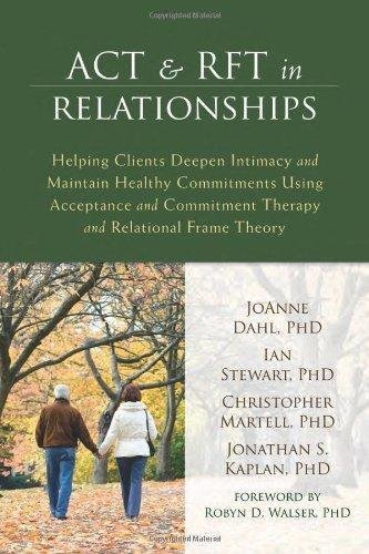 Act And Rft In Relationships Helping Clients Deepen Intimacy And Maintain Healthy Commitments Using Acceptance And Commitment Therapy And Relational by JoAnne Dahl PhD, Ian Stewart PhD, Christopher Martell PhD, Jonathan S Kaplan PhD, Robyn D Walser PhD  1 edition (January 2, 2014)  Language:English -
