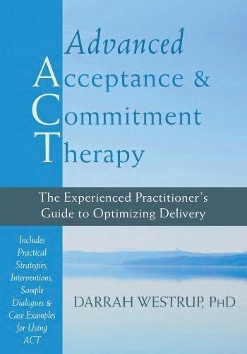 Advanced Acceptance And Commitment Therapy The Experienced Practitioners Guide To Optimizing Delivery by Darrah Westrup - 160882649X