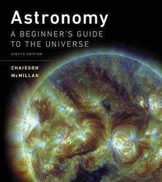 Astronomy A Beginners Guide To The Universe 8Th Edition by Eric Chaisson; Steve McMillan - 0134087704