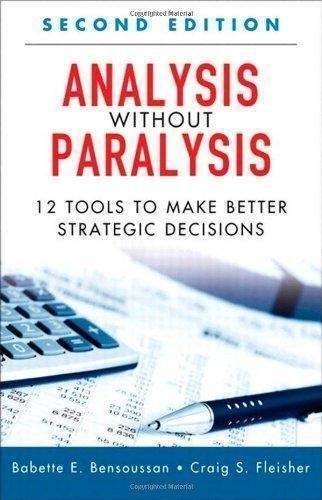 Analysis Without Paralysis 12 Tools To Make Better Strategic Decisions 2Nd Edition by Babette E. Bensoussan, Craig S. Fleisher - 0133101029