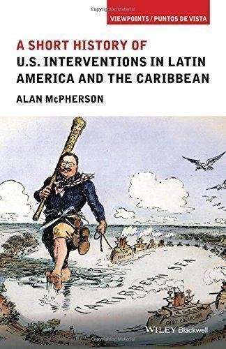 A Short History Of U.S Interventions In Latin America And The Caribbean by Alan McPherson Series: Viewpoints / Puntos de Vista - 1118953991