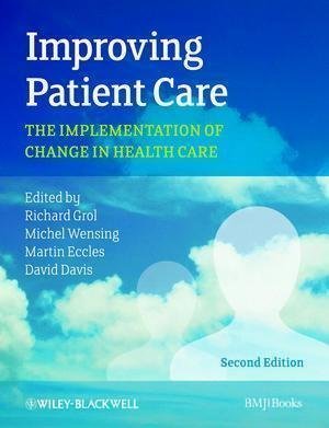 Improving Patient Care The Implementation Of Change In Health Care 2nd Edition by Richard Grol, Michel Wensing, Martin Eccles, David Davis(eds.) - 9780470673386