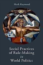 Social Practices Of Rule Making In World Politics by Mark Raymond - 0190913126