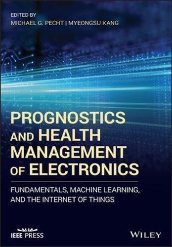 Prognostics And Health Management Of Electronics Fundamentals Machine Learning And Internet Of Things by Kang, Myeongsu; Pecht, Michael - 9781119515302