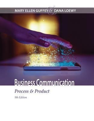 Business Communication Process Product 9Th Edition by Mary Ellen Guffey; Dana Loewy   Series:  Periodical:    Year: 2017 Edition: 9th edition   Language: English Pages (bibliotech): xxiii, 649   60736 - 1305957962