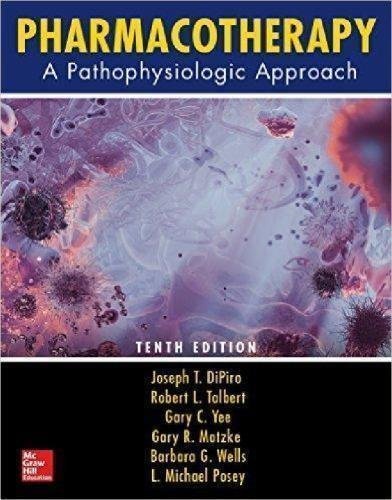 Pharmacotherapy A Pathophysiologic Approach 10Th Edition by Joseph T. DiPiro, Robert L. Talbert, Gary C. Yee, Gary R. Matzke, Barbara G. Wells, L. Michael Posey Year: 2016 - 9781259587481