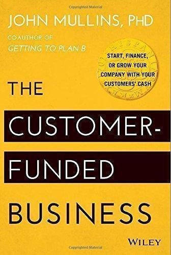 The Customer Funded Business Start Finance Or Grow Your Company With Your Customers Cash by John Mullins - 111887885X