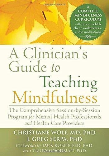 A Clinicians Guide To Teaching Mindfulness The Comprehensive Session by Christiane Wolf MD PhD, J. Greg Serpa PhD, Jack Kornfield PhD, Trudy Goodman PhD  1 edition (June 1, 2015)  Language:English -