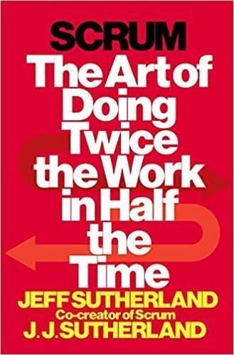 Scrum The Art Of Doing Twice The Work In Half The Time by Jeff Sutherland Publisher: Crown Business, Year: 2014 - 038534645X