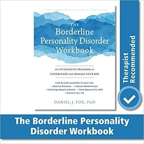 The Borderline Personality Disorder Workbook An Integrative Program To Understand And Manage Your Bpd by Daniel J. Fox  Workbook edition (May 1, 2019)  Language:English -