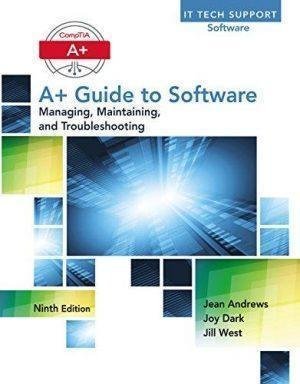 CompTIA A+ guide to software : managing, maintaining, and troubleshooting 9th Edition by Andrews, Jean; Dark, Joy; West, Author of CompTIA Network  guide to networks   Series:  Periodical:    Year: 2017 Edition: Ninth edition.   Language: English Pages (bibliotech): 648692 - 9781305266506
