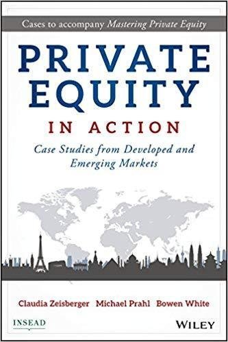 Private Equity In Action Case Studies From Developed And Emerging Markets by Zeisberger, Claudia; Prahl, Michael; White, Bowen - 9781119327998