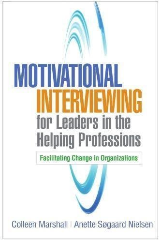 Motivational Interviewing For Leaders In The Helping Professions Facilitating Change In Organizations by Colleen Marshall; Anette S¬øgaard Nielsen Publisher: The Guilford Press, Year: 2020 - 1462543812