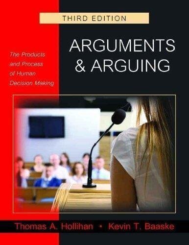 Arguments And Arguing The Products And Process Of Human Decision Making 3rd Edition by Thomas A. Hollihan, Kevin T. Baaske Year: 2015 - 1478629290