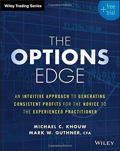 The Options Edge An Intuitive Approach To Generating Consistent Profits For The Novice To The Experienced Practitioner by Michael C. Khouw, Mark W. Guthner Series: Wiley Trading Publisher: Wiley, Year: 2016 - 1119212413