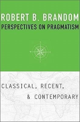 Perspectives On Pragmatism Classical Recent And Contemporary by Robert B. Brandom  (October 10, 2011)  Language:English -
