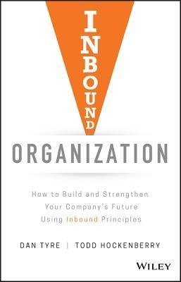 Inbound Organization How To Build And Strengthen Your Companys Future Using Inbound Principles by Dan Tyre; Todd Hockenberry - 1119482453