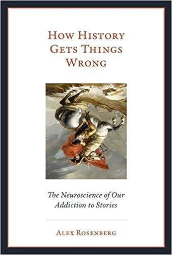 How History Gets Things Wrong The Neuroscience Of Our Addiction To Stories by Alex Rosenberg - 9780262038577