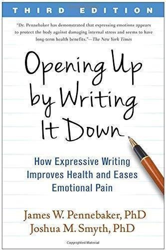 Opening Up by Writing It Down, Third Edition: How Expressive Writing Improves Health and Eases Emotional Pain by James W. Pennebaker, Joshua M. Smyth Year: 2016 - 1462524923