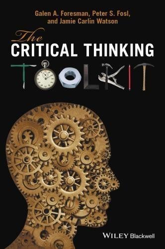 Critical Thinking Toolkit A Compendium Of Concepts And Methods For Reasoning by Galen A. Foresman, Peter S. Fosl, Jamie Carlin Watson - 0470659963