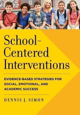 School Centered Interventions Evidence Based Strategies For Social Emotional And Academic Success by Dennis J Simon Year: 2015 - 1433820854