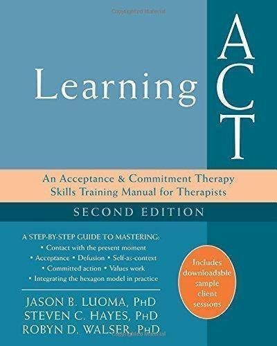 Learning Act An Acceptance And Commitment Therapy Skills Training Manual For Therapists by Jason B. Luoma, Steven C. Hayes, Robyn D. Walser  2nd Edition, Revised edition (December 1, 2017)  Language:English -