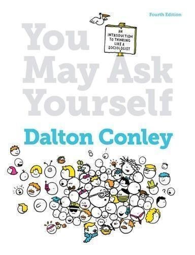 You May Ask Yourself Introduction To Thinking Like A Sociologist 4Th Edition by Dalton Conley - 978-0-393-93773-2