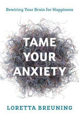 Tame Your Anxiety Rewiring Your Brain For Happiness by Loretta Graziano Breuning - 1538117762
