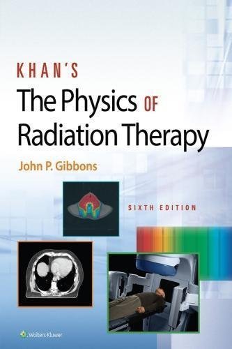 Khans The Physics Of Radiation Therapy 6Th Edition by John P. Gibbons Publisher: Lippincott Williams ; Wilkins Wolters Kluwer Health, Year: 2019 - 9781496397539
