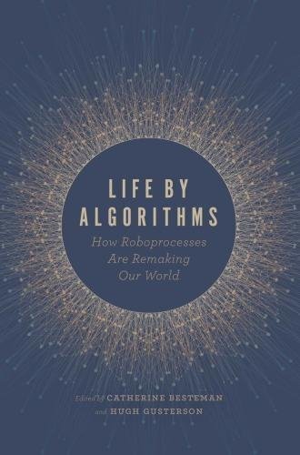 Life by Algorithms: How Roboprocesses Are Remaking Our World by Catherine Besteman (Editor); Hugh Gusterson (Editor) - 022662756X