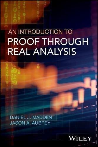 An Introduction To Proof Through Real Analysis by Daniel J. Madden, Jason A. Aubrey - 1119314720