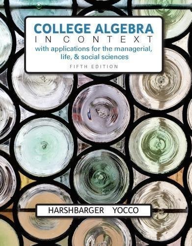College Algebra In Context With Applications For The Managerial Life And Social Sciences 5Th Edition by Ronald J. Harshbarger, Lisa S. Yocco - 0134179021