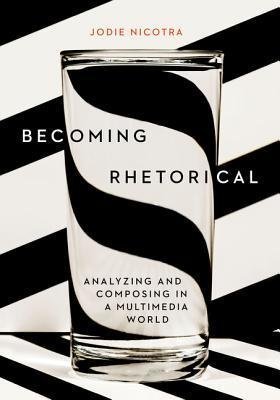 Becoming Rhetorical Analyzing And Composing In A Multimedia World by Jodie Nicotra Year: 2018 - 130595677X