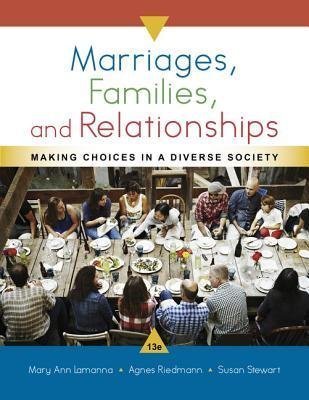 Marriages Families And Relationships 13Th Edition by Mary Ann Lamanna; Agnes Riedmann; Susan D. Stewart   Series:  Periodical:    Year: 2017 Edition: Hardcover   Language: English Pages (bibliotech): 592594 - 1337109665