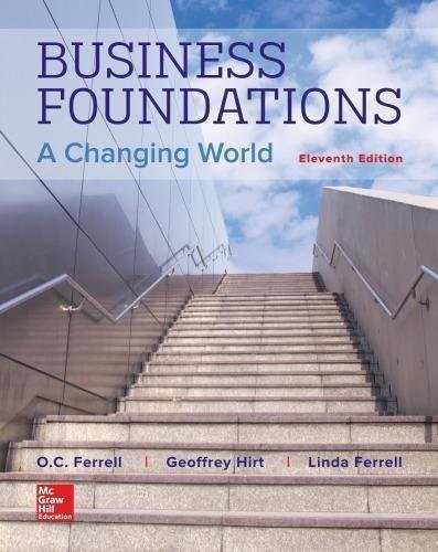 Business Foundations A Changing World 11Th Edition by O.C. Ferrell; Geoffrey A. Hirt; Linda Ferrell Year: 2017 - 1259685233