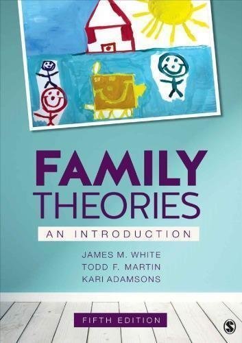 Family Theories An Introduction 5Th Edition by James M. White; Todd F Martin; Kari Adamsons Year: 2019 - 1506394906