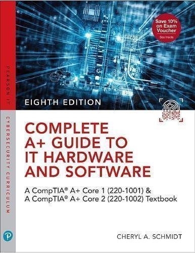 Complete A Guide To It Hardware And Software Aa Comptia A Core 1 220 1001 Comptia A Core 2 220 1002 8Th Edition by Cheryl Schmidt Year: 2020 - 978-0-7897-6050-0