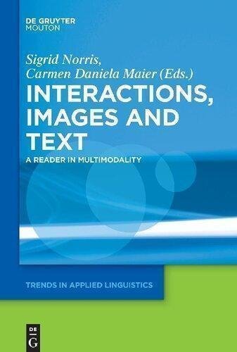 Interactions Images And Texts A Reader In Multimodality by Sigrid Norris (editor), Carmen Daniela Maier (editor) Series: Trends in Applied Linguistics [TAL] 11  (June 30, 2014)  Language:English -