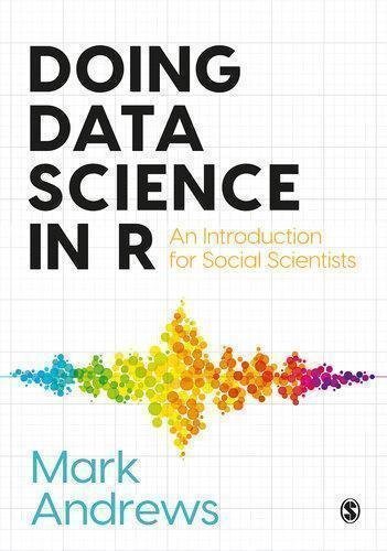Doing Data Science In R An Introduction For Social Scientists by Mark Andrews Publisher: SAGE Publications Ltd, Year: 2021 - 1526486776