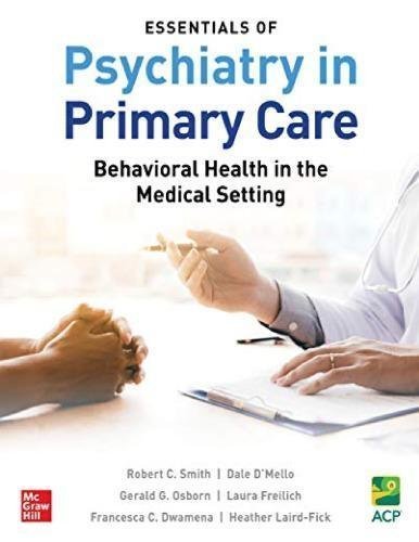 Essentials Of Psychiatry In Primary Care Behavioral Health In The Medical Setting by Robert C Smith, Dale D'Mello, Gerald G. Osborn, Laura Freilich, Francesca C. Dwamena, Heather Laird-Fick  1 edition (June 5, 2019)  Language:English -