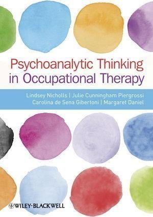 Psychoanalytic Thinking In Occupational Therapy by Dr Lindsey Nicholls, Julie Cunningham Piergrossi, Carolina de Sena Gibertoni, Margaret A. Daniel(auth.) - 9780470655863