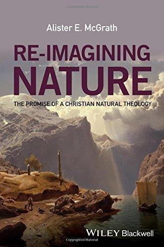 Re Imagining Nature The Promise Of A Christian Natural Theology by Alister E. McGrath - 1119046300