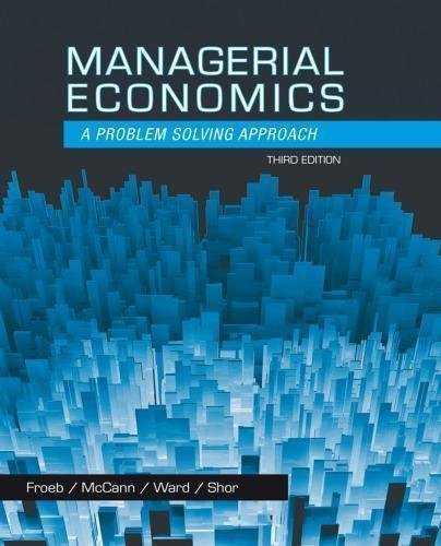 Managerial Economics A Problem Solving Approach 3Rd Edition by Luke M. Froeb, Brian T. McCann, Mikhael Shor, Michael R. Ward - 978-1-133-95148-3