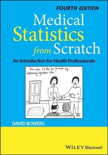 Medical Statistics From Scratch An Introduction For Health Professionals 4Th Edition by David Bowers Year: 2020 - 1119523885